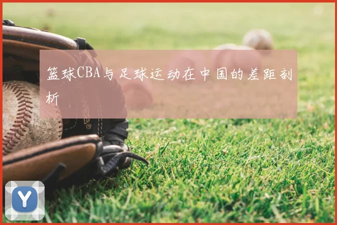 篮球CBA与足球运动在中国的差距剖析