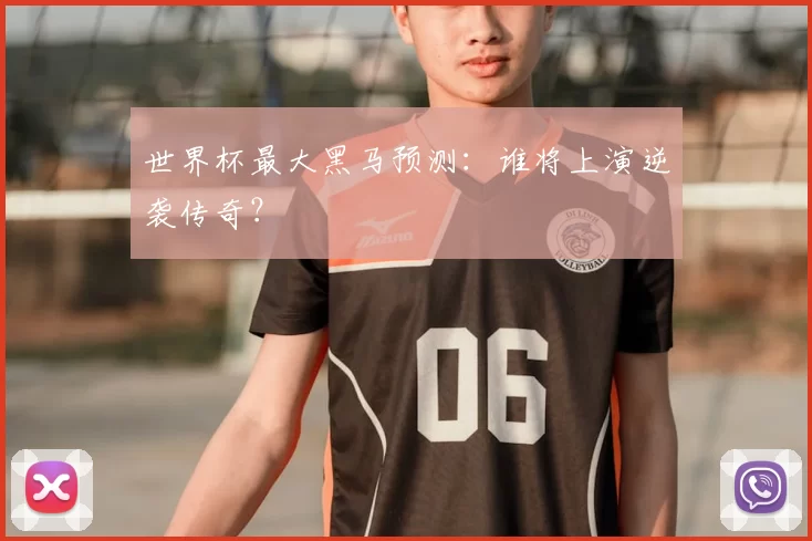 世界杯最大黑马预测：谁将上演逆袭传奇？