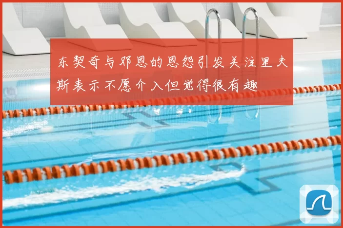东契奇与邓恩的恩怨引发关注里夫斯表示不愿介入但觉得很有趣