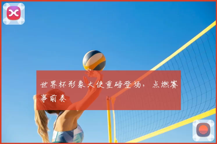 世界杯形象大使重磅登场，点燃赛事前奏