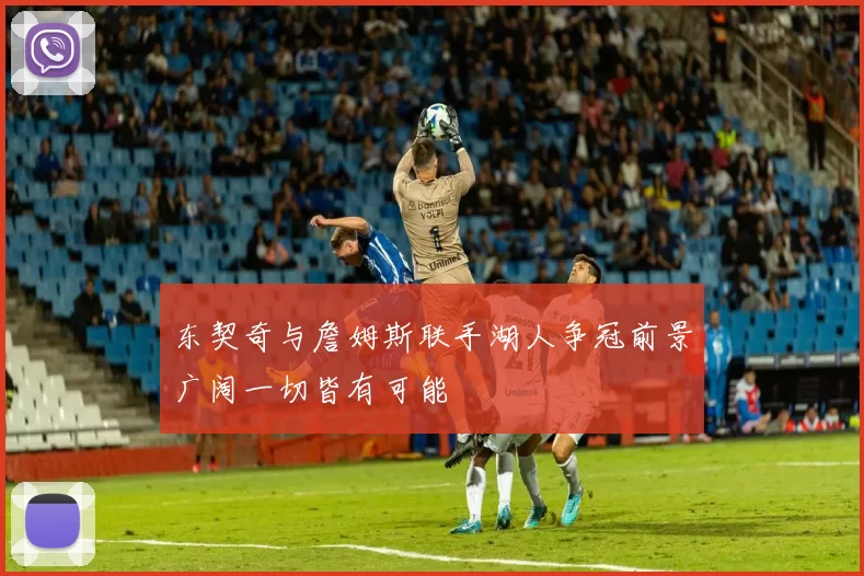 东契奇与詹姆斯联手湖人争冠前景广阔一切皆有可能