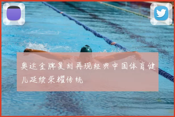奥运金牌复刻再现经典中国体育健儿延续荣耀传统