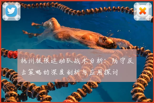 杭州极限运动队战术分析：防守反击策略的深度剖析与应用探讨