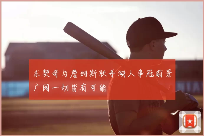 东契奇与詹姆斯联手湖人争冠前景广阔一切皆有可能