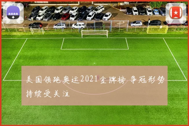 美国领跑奥运2021金牌榜 争冠形势持续受关注