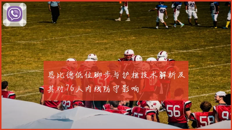 恩比德低位脚步与护框技术解析及其对76人内线防守影响