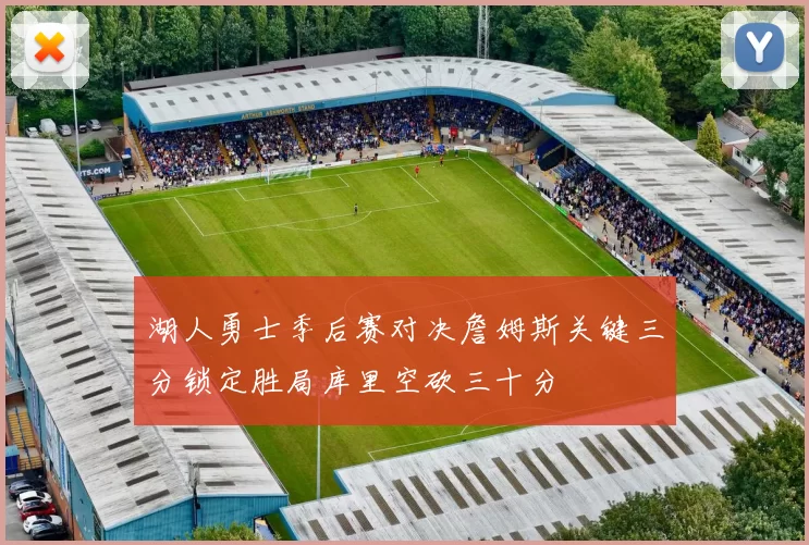 湖人勇士季后赛对决詹姆斯关键三分锁定胜局库里空砍三十分