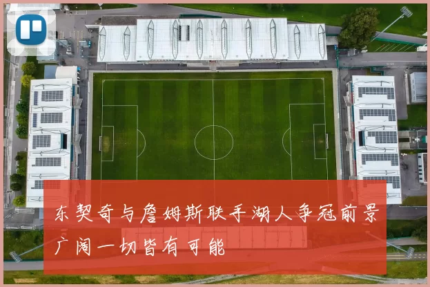 东契奇与詹姆斯联手湖人争冠前景广阔一切皆有可能