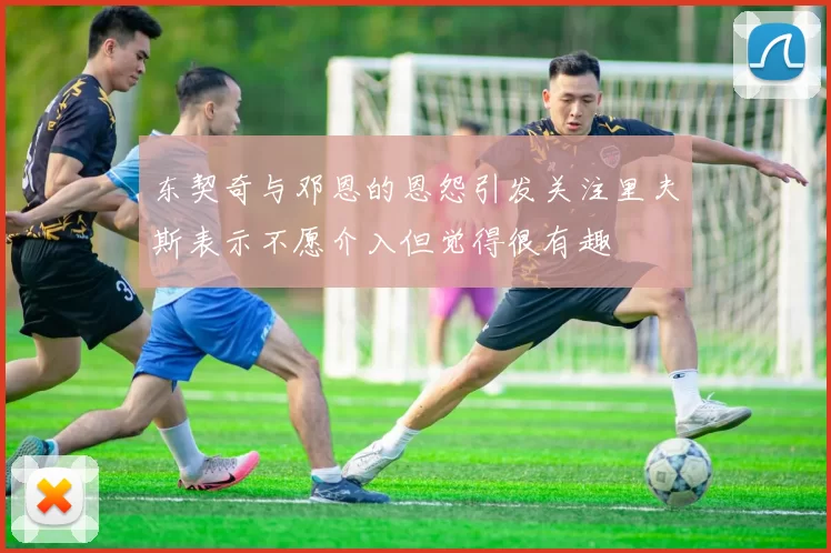 东契奇与邓恩的恩怨引发关注里夫斯表示不愿介入但觉得很有趣