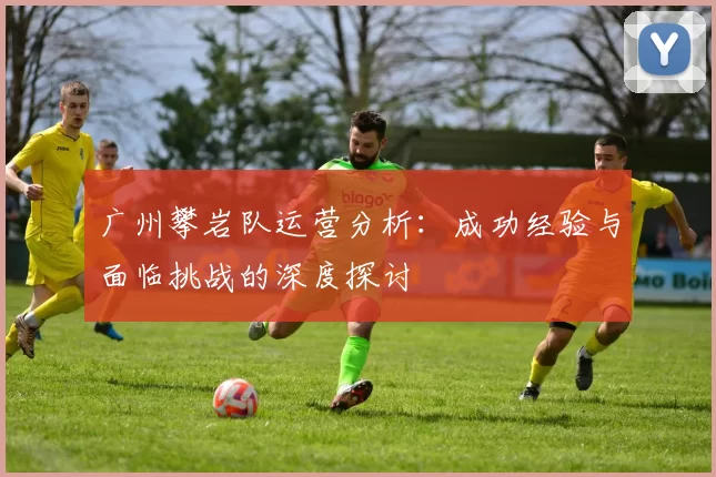 广州攀岩队运营分析：成功经验与面临挑战的深度探讨