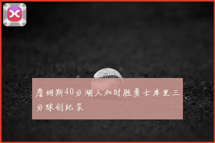 詹姆斯40分湖人加时胜勇士库里三分球创纪录