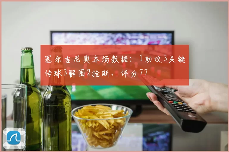 塞尔吉尼奥本场数据:1助攻3关键传球3解围2抢断,评分77
