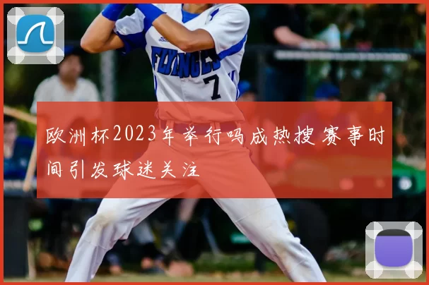 欧洲杯2023年举行吗成热搜 赛事时间引发球迷关注