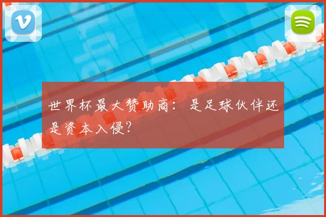 世界杯最大赞助商:是足球伙伴还是资本入侵?