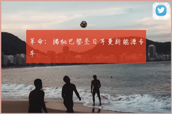 革命:揭秘巴黎圣日耳曼新能源专车