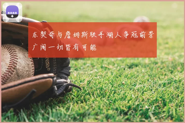 东契奇与詹姆斯联手湖人争冠前景广阔一切皆有可能