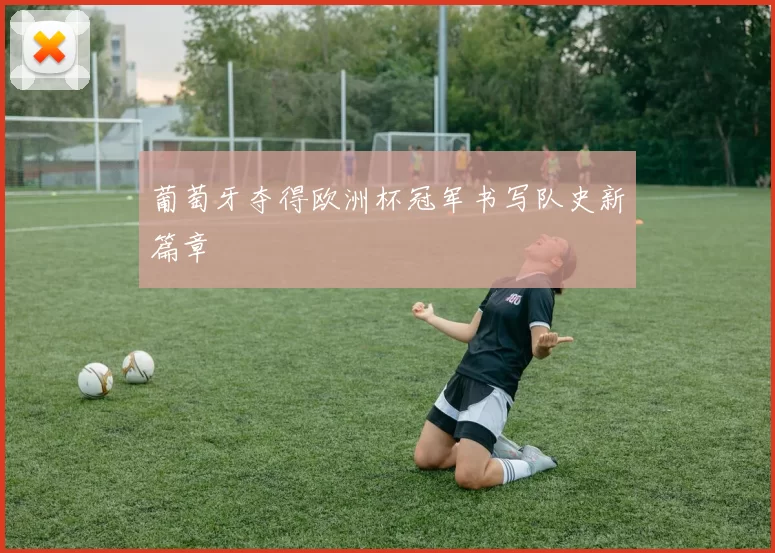 葡萄牙夺得欧洲杯冠军书写队史新篇章