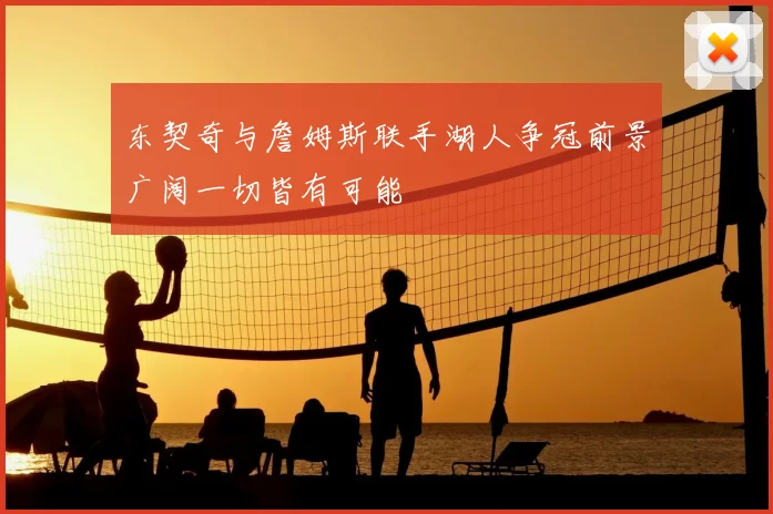 东契奇与詹姆斯联手湖人争冠前景广阔一切皆有可能
