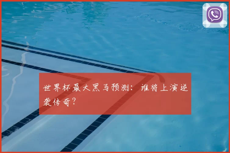 世界杯最大黑马预测:谁将上演逆袭传奇?