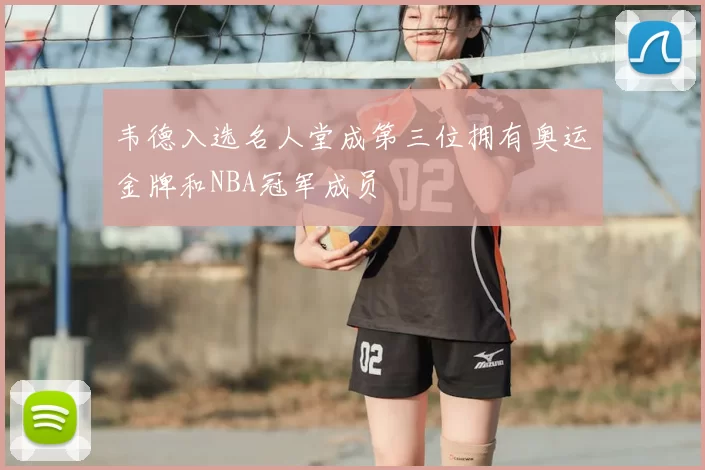 韦德入选名人堂成第三位拥有奥运金牌和NBA冠军成员