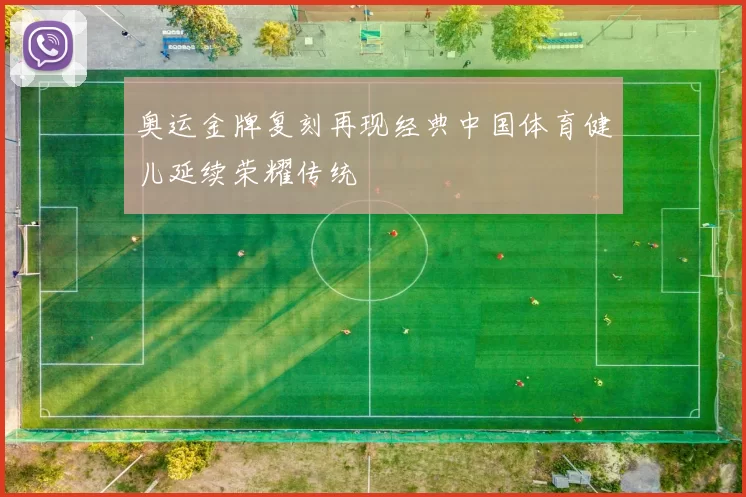 奥运金牌复刻再现经典中国体育健儿延续荣耀传统