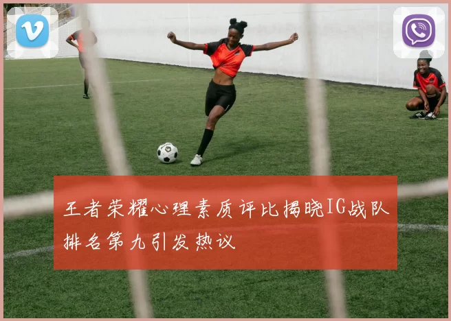王者荣耀心理素质评比揭晓IG战队排名第九引发热议