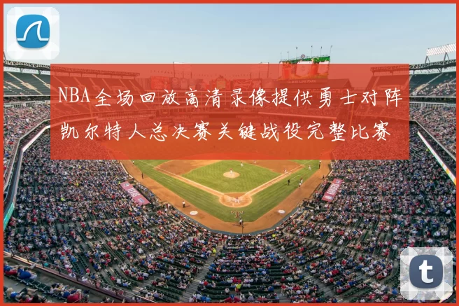 NBA全场回放高清录像提供勇士对阵凯尔特人总决赛关键战役完整比赛过程