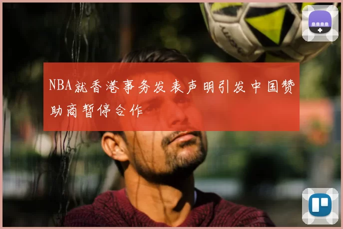 NBA就香港事务发表声明引发中国赞助商暂停合作