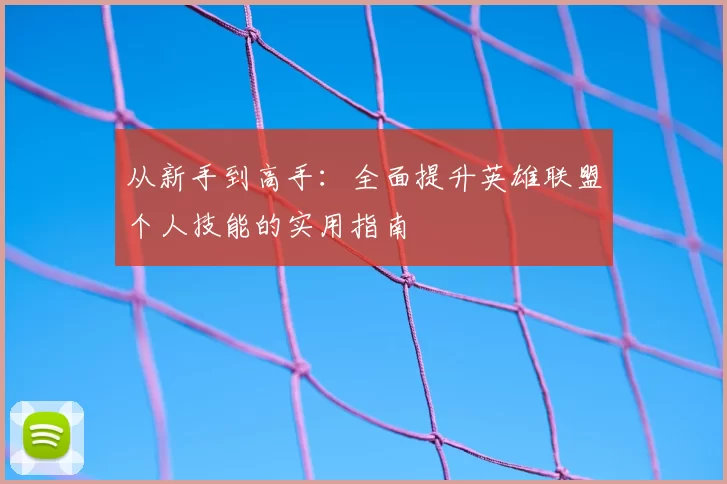 从新手到高手:全面提升英雄联盟个人技能的实用指南