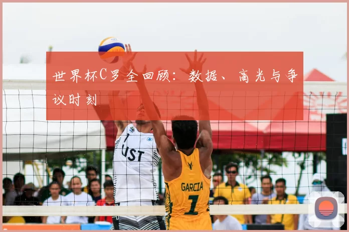 世界杯C罗全回顾：数据、高光与争议时刻