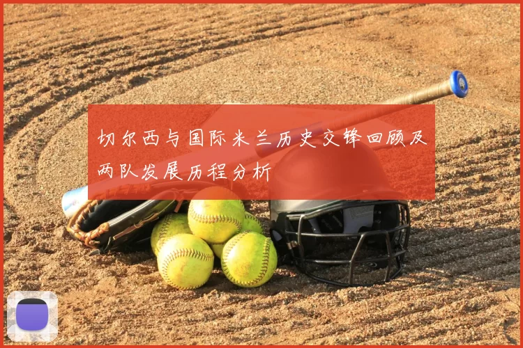 切尔西与国际米兰历史交锋回顾及两队发展历程分析