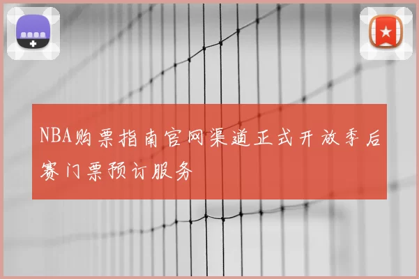 NBA购票指南官网渠道正式开放季后赛门票预订服务