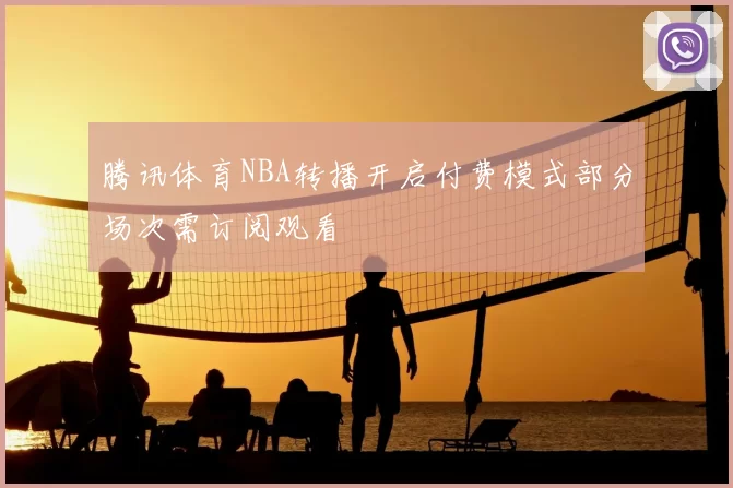 腾讯体育NBA转播开启付费模式部分场次需订阅观看