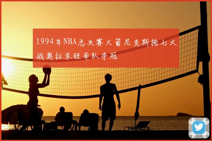 1994年NBA总决赛火箭尼克斯抢七大战奥拉朱旺率队夺冠