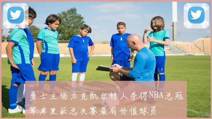 勇士主场力克凯尔特人夺得NBA总冠军库里获总决赛最有价值球员