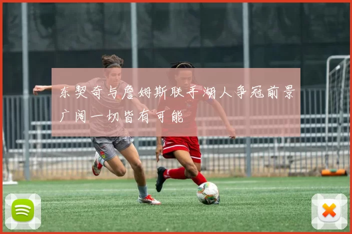 东契奇与詹姆斯联手湖人争冠前景广阔一切皆有可能