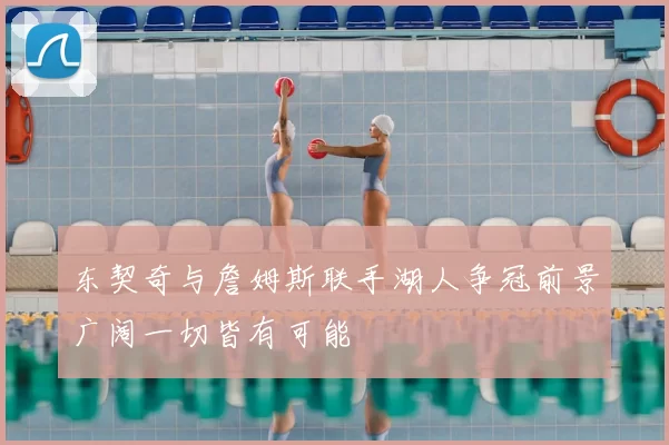 东契奇与詹姆斯联手湖人争冠前景广阔一切皆有可能