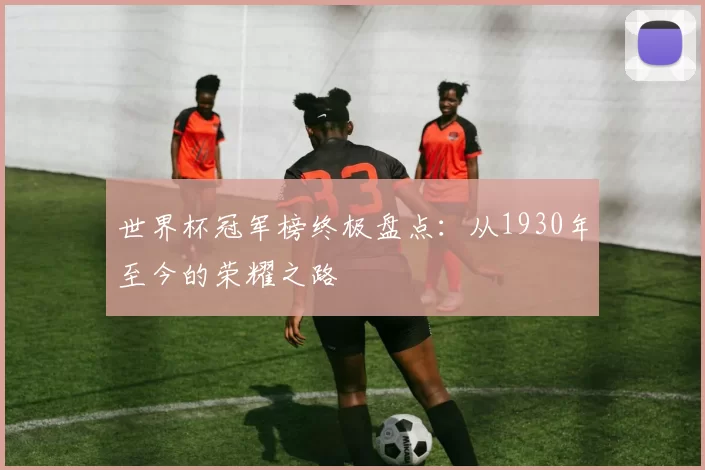 世界杯冠军榜终极盘点：从1930年至今的荣耀之路