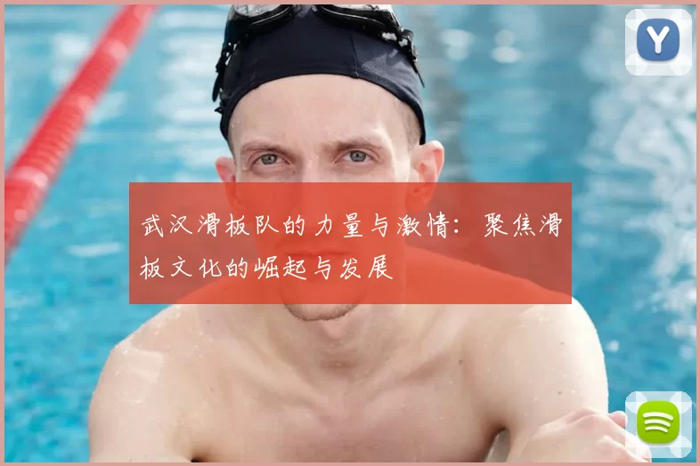 武汉滑板队的力量与激情：聚焦滑板文化的崛起与发展