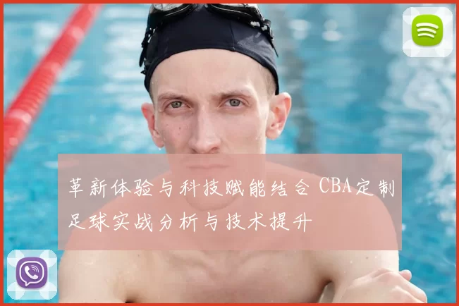 革新体验与科技赋能结合 CBA定制足球实战分析与技术提升
