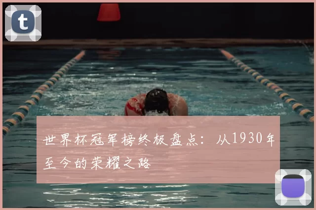 世界杯冠军榜终极盘点:从1930年至今的荣耀之路