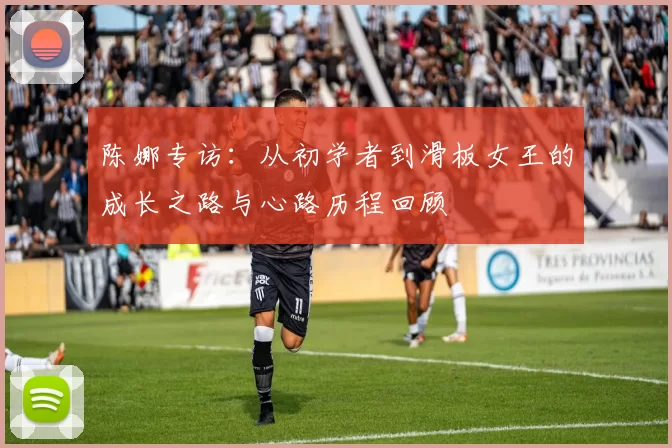 陈娜专访：从初学者到滑板女王的成长之路与心路历程回顾