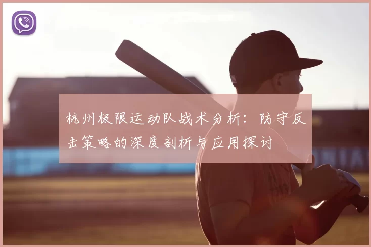 杭州极限运动队战术分析:防守反击策略的深度剖析与应用探讨