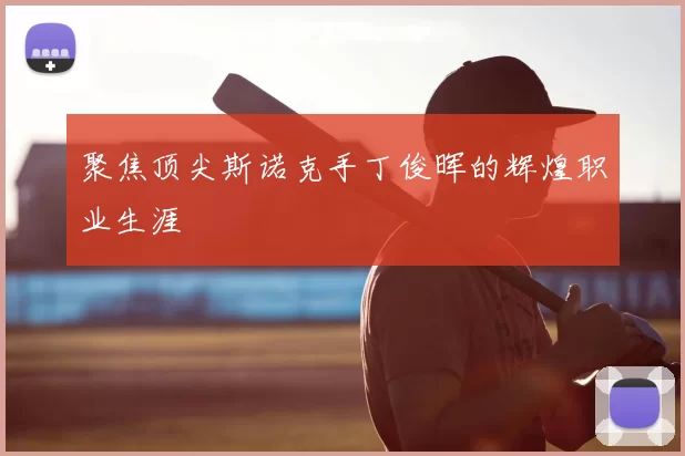 聚焦顶尖斯诺克手丁俊晖的辉煌职业生涯