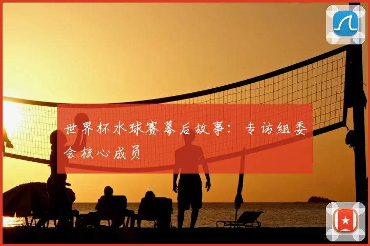 世界杯水球赛幕后故事:专访组委会核心成员