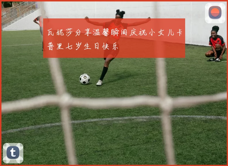 瓦妮莎分享温馨瞬间庆祝小女儿卡普里七岁生日快乐
