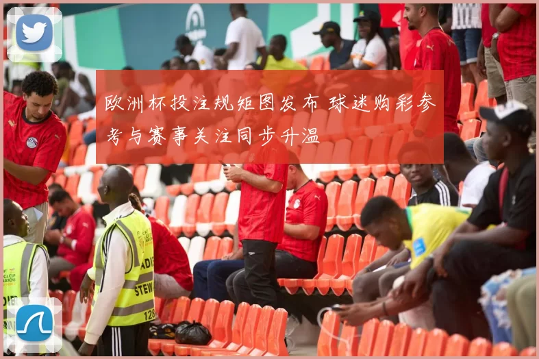 欧洲杯投注规矩图发布 球迷购彩参考与赛事关注同步升温