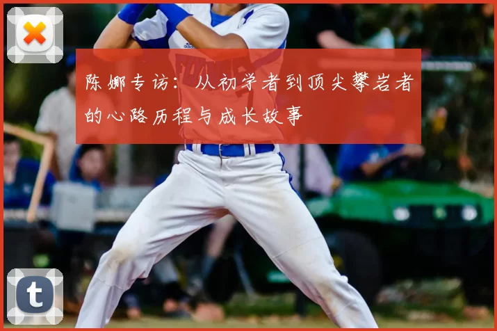 陈娜专访：从初学者到顶尖攀岩者的心路历程与成长故事