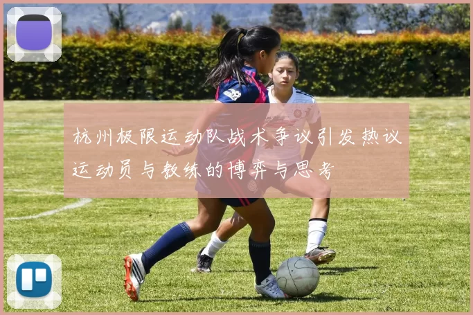 杭州极限运动队战术争议引发热议运动员与教练的博弈与思考