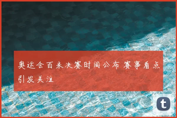 奥运会百米决赛时间公布 赛事看点引发关注